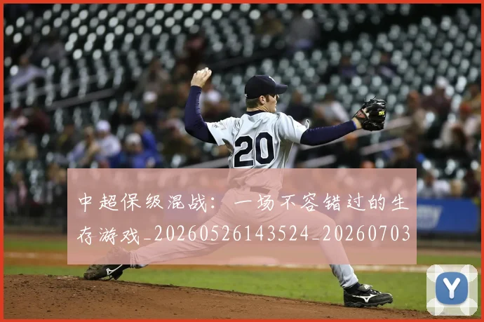 中超保级混战：一场不容错过的生存游戏_20260526143524_20260703203744