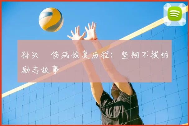 孙兴慜伤病恢复历程：坚韧不拔的励志故事