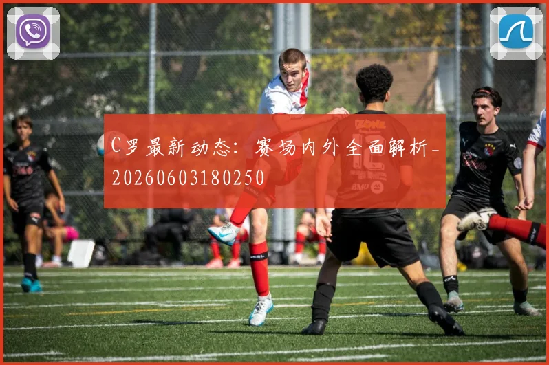 C罗最新动态:赛场内外全面解析_20260603180250