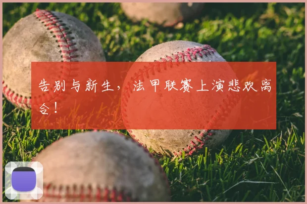 告别与新生,法甲联赛上演悲欢离合!
