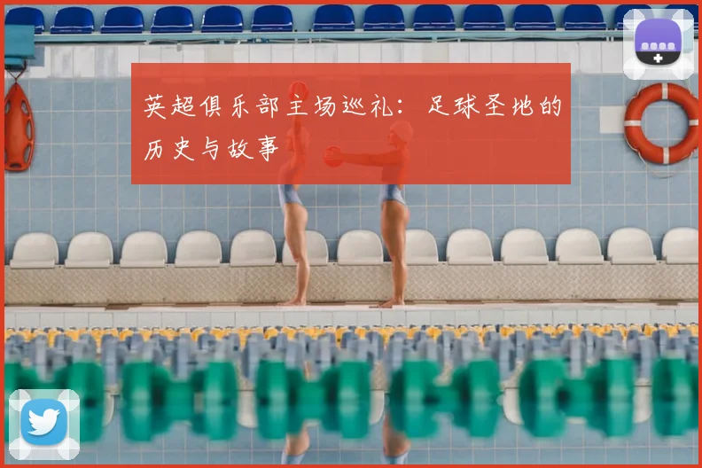 英超俱乐部主场巡礼:足球圣地的历史与故事