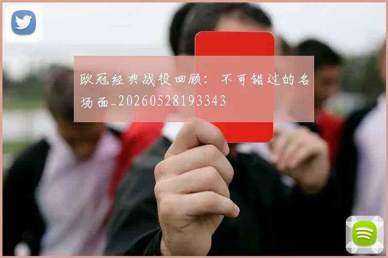欧冠经典战役回顾：不可错过的名场面_20260528193343
