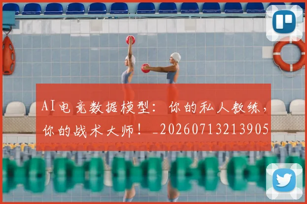 AI电竞数据模型:你的私人教练,你的战术大师!_20260713213905