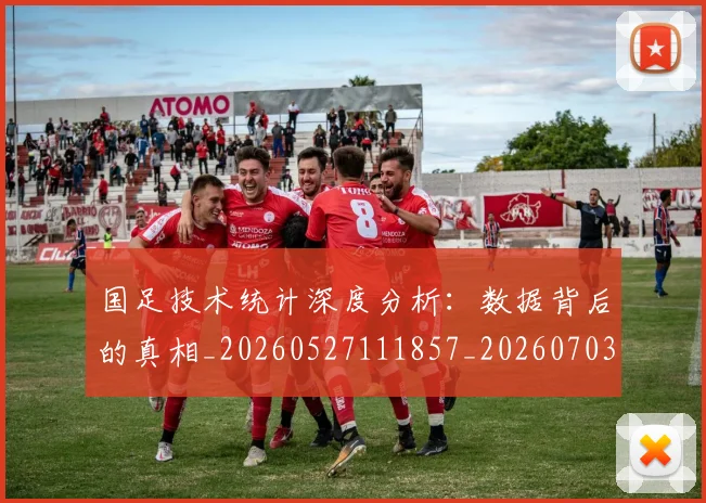 国足技术统计深度分析:数据背后的真相_20260527111857_20260703223551