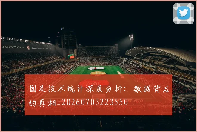 国足技术统计深度分析：数据背后的真相_20260703223550
