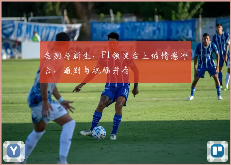 告别与新生，F1领奖台上的情感冲击，道别与祝福并存