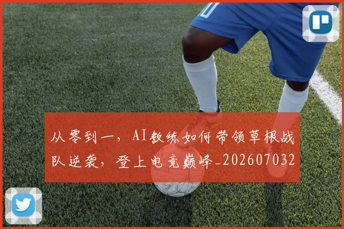 从零到一,AI教练如何带领草根战队逆袭,登上电竞巅峰_20260703213358