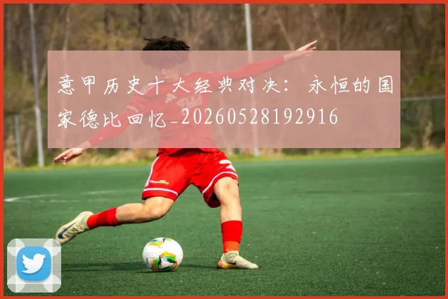 意甲历史十大经典对决：永恒的国家德比回忆_20260528192916