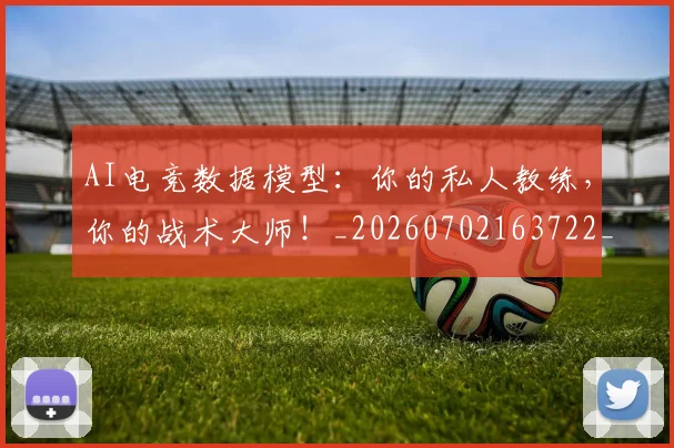AI电竞数据模型:你的私人教练,你的战术大师!_20260702163722_20260712042355