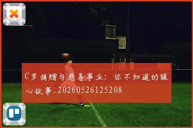 C罗捐赠与慈善事业:你不知道的暖心故事_20260526125208
