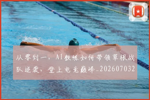 从零到一,AI教练如何带领草根战队逆袭,登上电竞巅峰_20260703213358