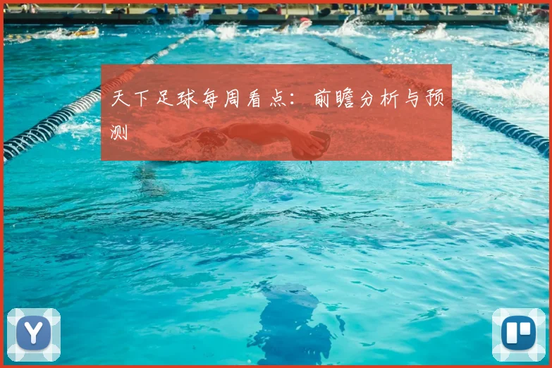 天下足球每周看点:前瞻分析与预测