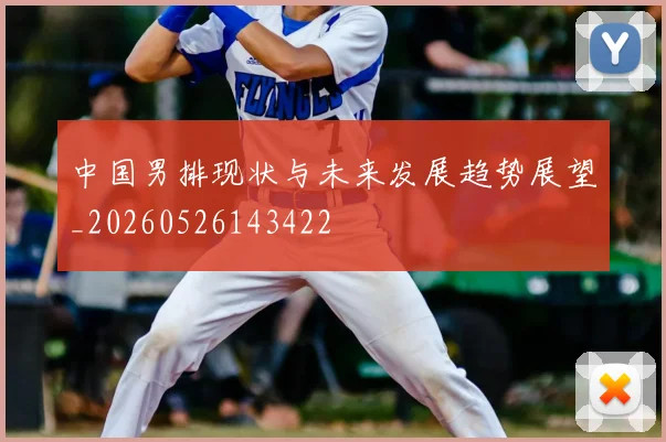 中国男排现状与未来发展趋势展望_20260526143422