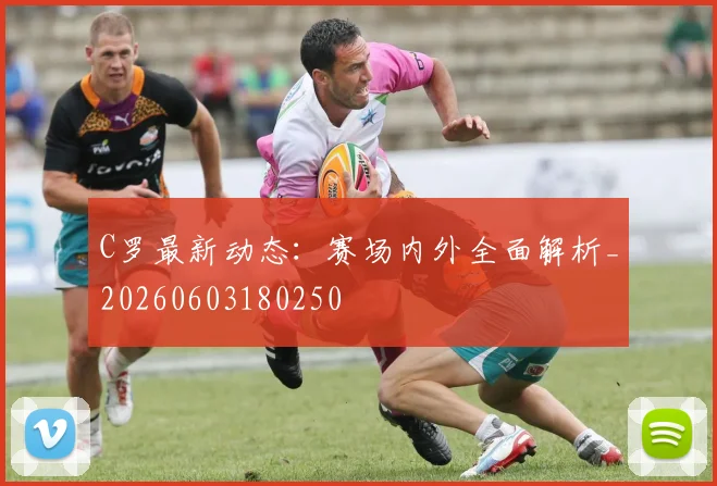 C罗最新动态：赛场内外全面解析_20260603180250