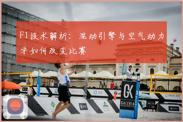 F1技术解析:混动引擎与空气动力学如何改变比赛