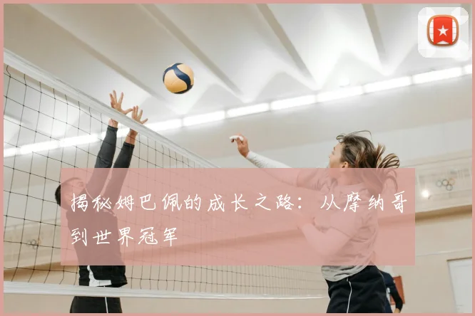 揭秘姆巴佩的成长之路：从摩纳哥到世界冠军