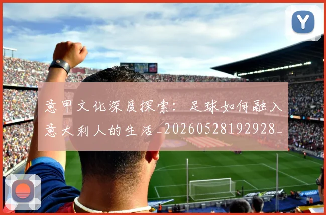 意甲文化深度探索：足球如何融入意大利人的生活_20260528192928_20260704175045