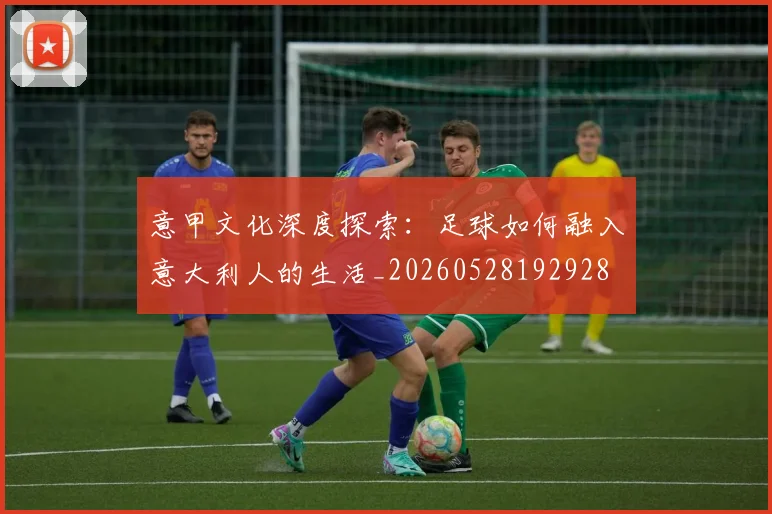 意甲文化深度探索:足球如何融入意大利人的生活_20260528192928