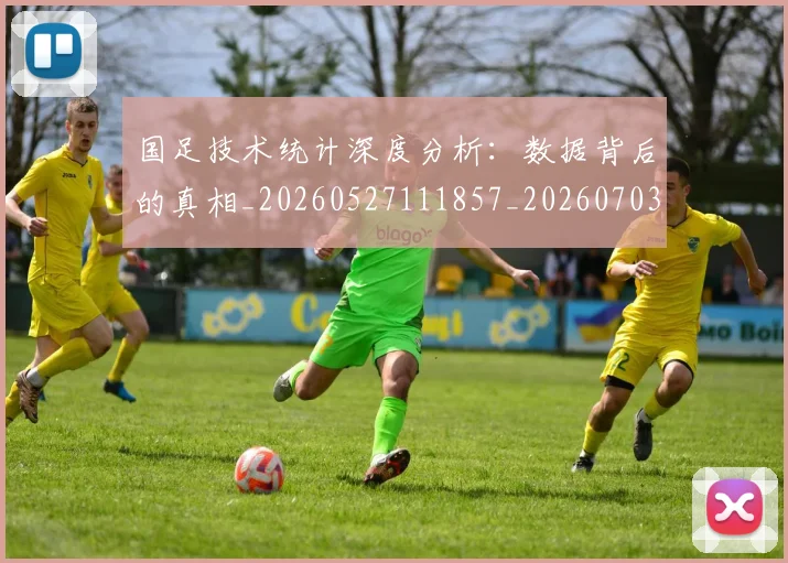 国足技术统计深度分析：数据背后的真相_20260527111857_20260703223551