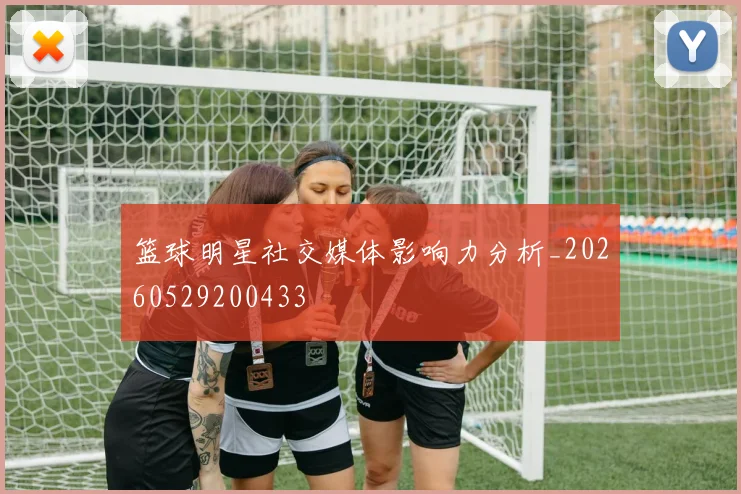 篮球明星社交媒体影响力分析_20260529200433