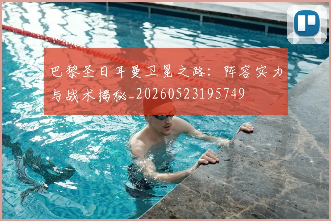 巴黎圣日耳曼卫冕之路：阵容实力与战术揭秘_20260523195749