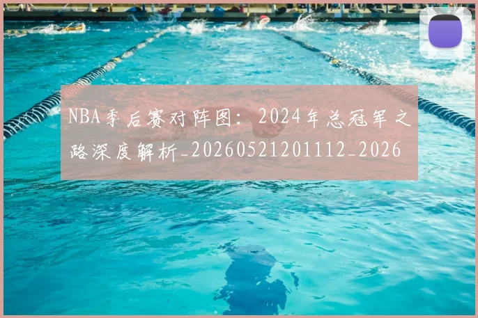 NBA季后赛对阵图:2024年总冠军之路深度解析_20260521201112_20260702164718