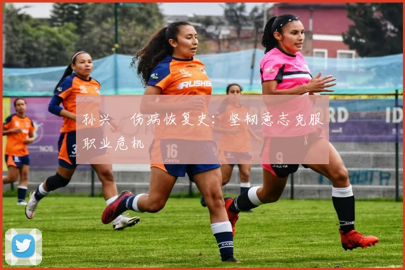 孙兴慜伤病恢复史：坚韧意志克服职业危机