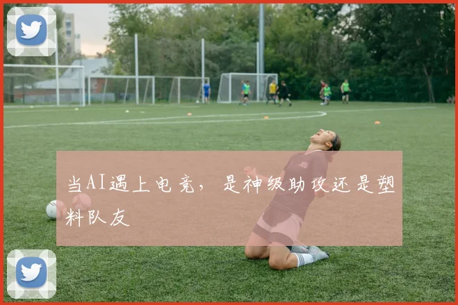 当AI遇上电竞，是神级助攻还是塑料队友