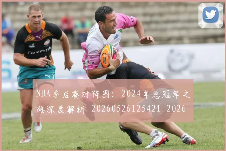 NBA季后赛对阵图：2024年总冠军之路深度解析_20260526125421_20260702164721