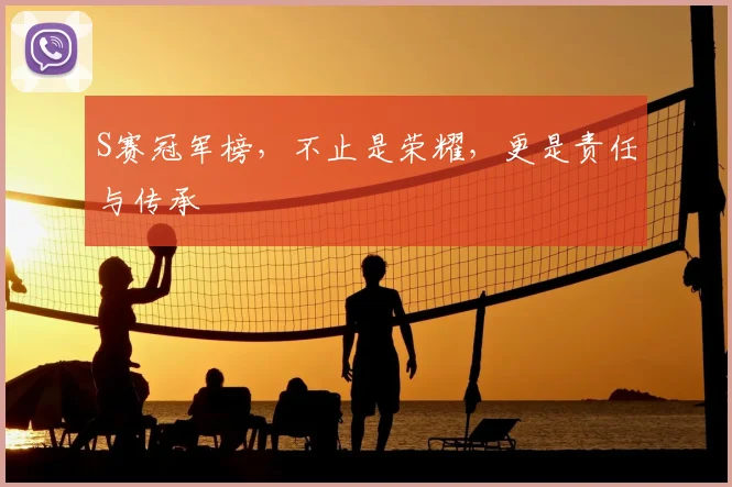 S赛冠军榜，不止是荣耀，更是责任与传承
