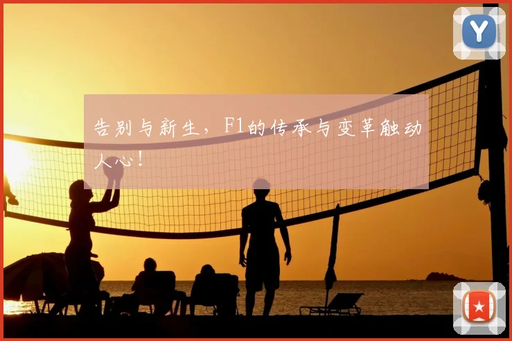 告别与新生，F1的传承与变革触动人心！