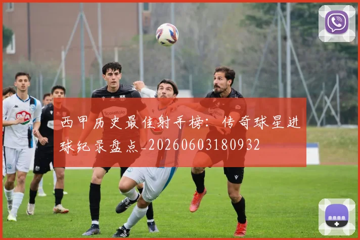 西甲历史最佳射手榜:传奇球星进球纪录盘点_20260603180932