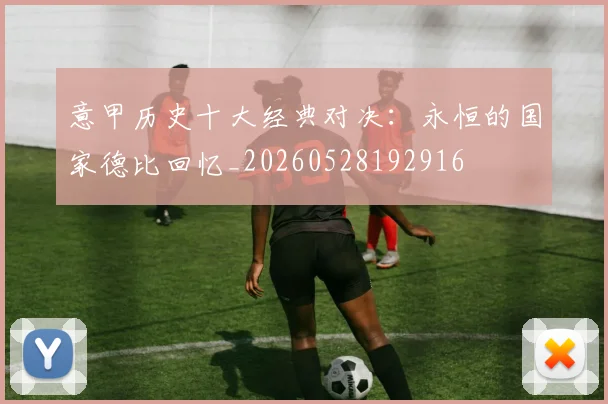 意甲历史十大经典对决:永恒的国家德比回忆_20260528192916