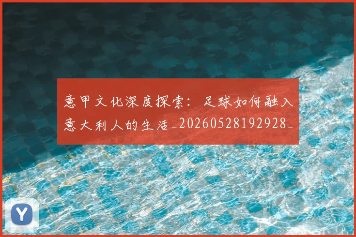 意甲文化深度探索：足球如何融入意大利人的生活_20260528192928_20260704175045