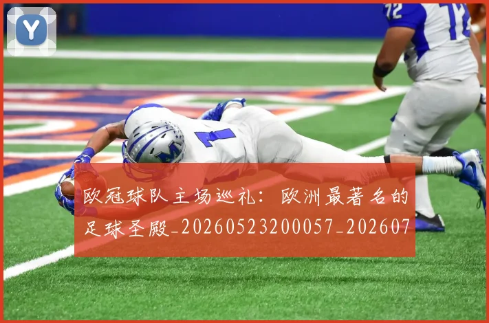 欧冠球队主场巡礼：欧洲最著名的足球圣殿_20260523200057_20260708190656