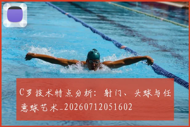 C罗技术特点分析:射门、头球与任意球艺术_20260712051602
