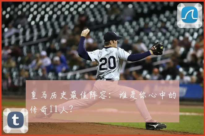 皇马历史最佳阵容：谁是你心中的传奇11人？