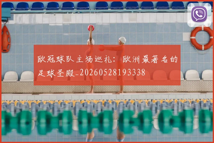 欧冠球队主场巡礼:欧洲最著名的足球圣殿_20260528193338
