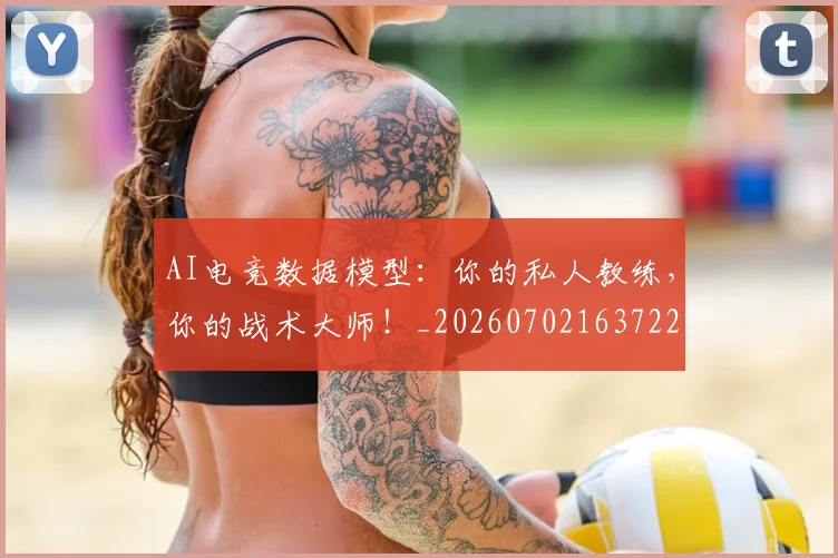 AI电竞数据模型:你的私人教练,你的战术大师!_20260702163722_20260712042355